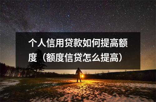个人信用贷款如何提高额度（额度信贷怎么提高）