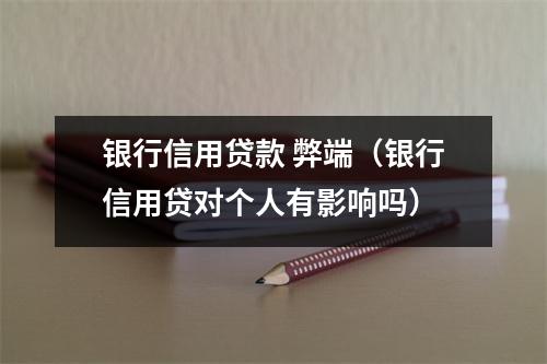 银行信用贷款 弊端（银行信用贷对个人有影响吗）