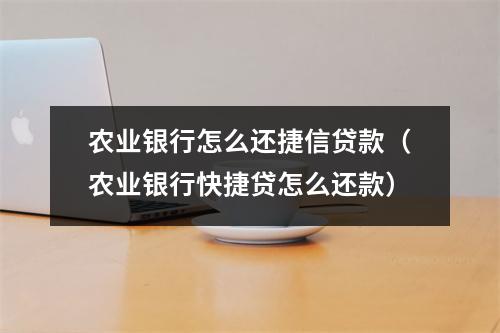 农业银行怎么还捷信贷款（农业银行快捷贷怎么还款）