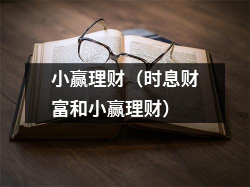 小赢理财（时息财富和小赢理财）
