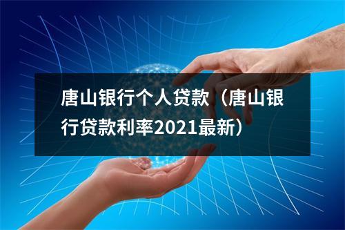唐山银行个人贷款（唐山银行贷款利率2021最新）