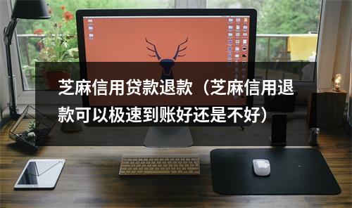 芝麻信用贷款退款（芝麻信用退款可以极速到账好还是不好）