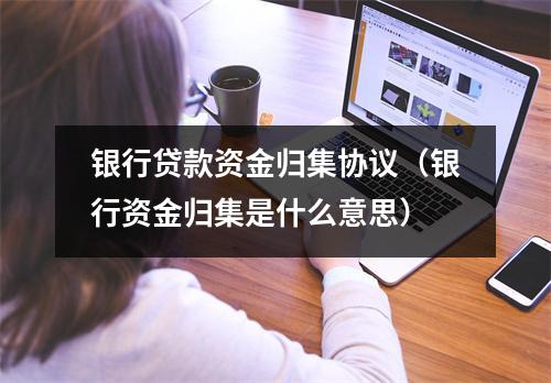 银行贷款资金归集协议（银行资金归集是什么意思）