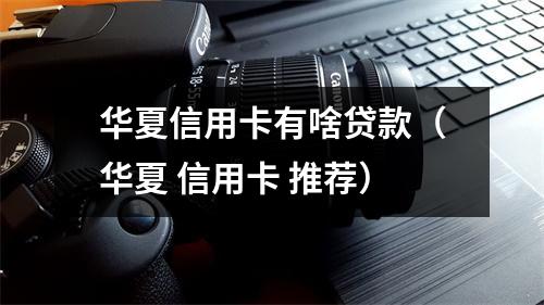 华夏信用卡有啥贷款（华夏 信用卡 推荐）