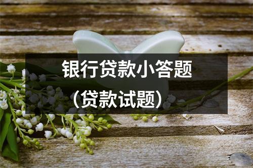 银行贷款小答题（贷款试题）