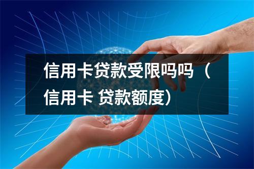 信用卡贷款受限吗吗(信用卡 贷款额度)