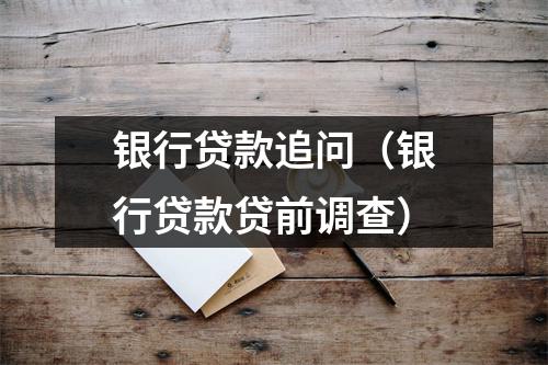 银行贷款追问（银行贷款贷前调查）