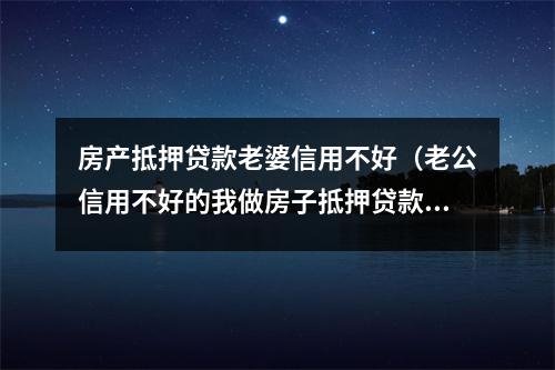 房产抵押贷款老婆信用不好（老公信用不好的我做房子抵押贷款有影响吗）