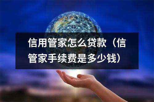 信用管家怎么贷款（信管家手续费是多少钱）