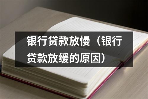 银行贷款放慢（银行贷款放缓的原因）