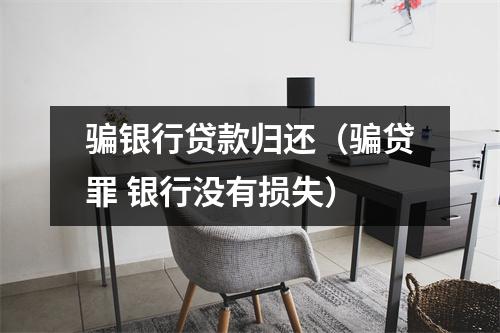 骗银行贷款归还（骗贷罪 银行没有损失）