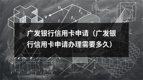 广发银行信用卡申请（广发银行信用卡申请办理需要多久）
