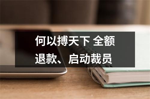何以搏天下 全额退款、启动裁员