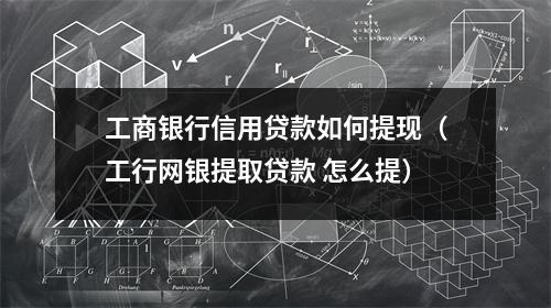 工商银行信用贷款如何提现（工行网银提取贷款 怎么提）
