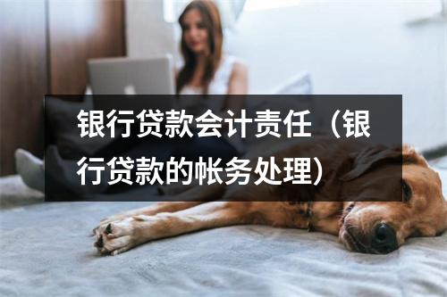 银行贷款会计责任（银行贷款的帐务处理）