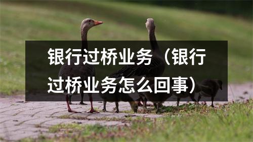 银行过桥业务（银行过桥业务怎么回事）