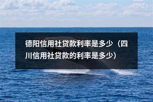 德阳信用社贷款利率是多少（四川信用社贷款的利率是多少）