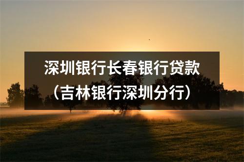 深圳银行长春银行贷款（吉林银行深圳分行）