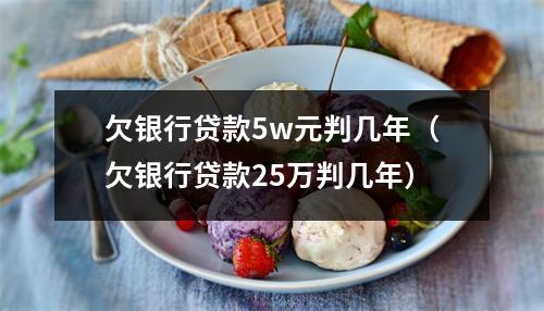 欠银行贷款5w元判几年（欠银行贷款25万判几年）