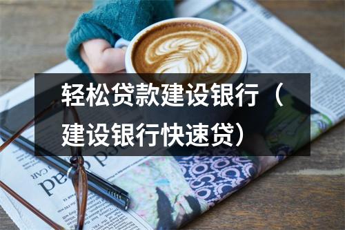 轻松贷款建设银行（建设银行快速贷）
