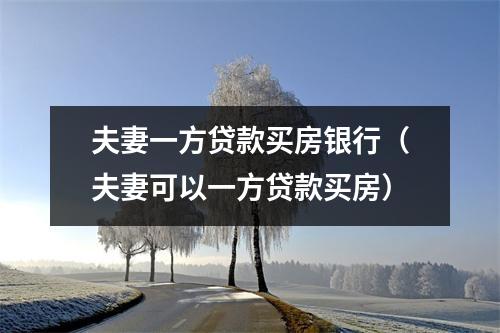 夫妻一方贷款买房银行（夫妻可以一方贷款买房）
