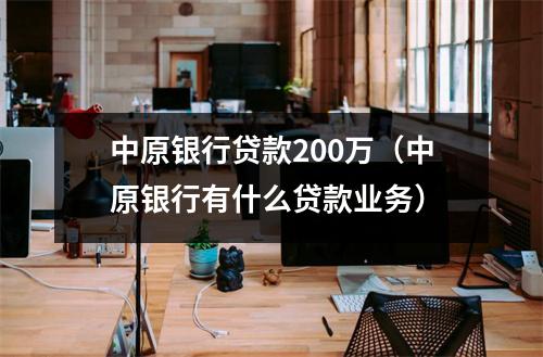 中原银行贷款200万（中原银行有什么贷款业务）