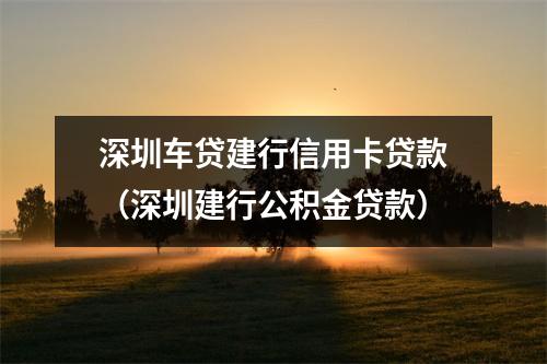 深圳车贷建行信用卡贷款（深圳建行公积金贷款）