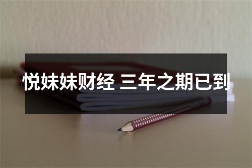 悦妹妹财经 三年之期已到