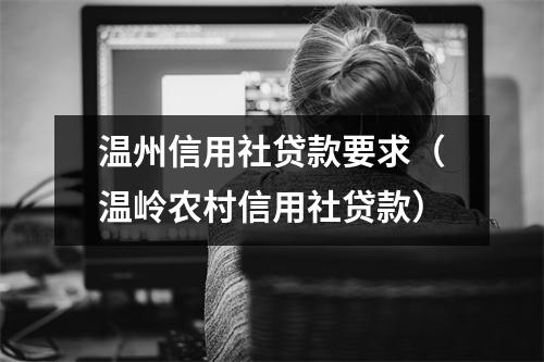 温州信用社贷款要求（温岭农村信用社贷款）