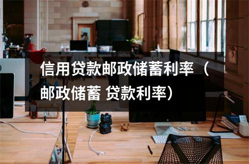 信用贷款邮政储蓄利率(邮政储蓄 贷款利率)