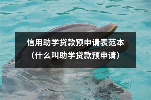 信用助学贷款预申请表范本（什么叫助学贷款预申请）