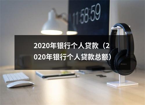 2020年银行个人贷款（2020年银行个人贷款总额）