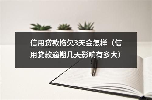 信用贷款拖欠3天会怎样（信用贷款逾期几天影响有多大）