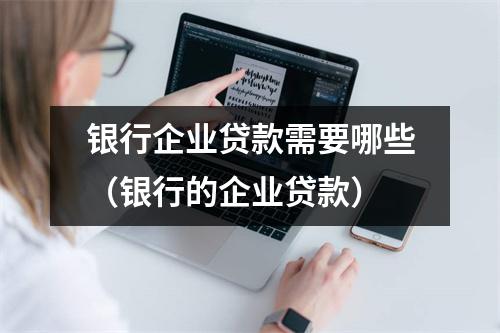 银行企业贷款需要哪些(银行的企业贷款)