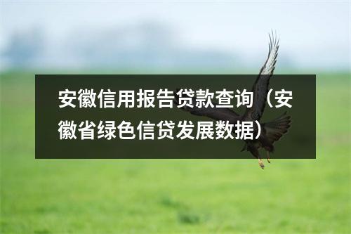 安徽信用报告贷款查询（安徽省绿色信贷发展数据）