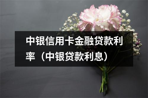 中银信用卡金融贷款利率（中银贷款利息）