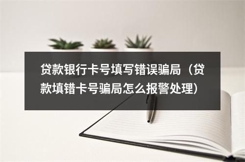 贷款银行卡号填写错误骗局（贷款填错卡号骗局怎么报警处理）