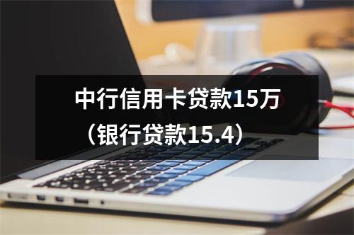 中行信用卡贷款15万（银行贷款15.4）