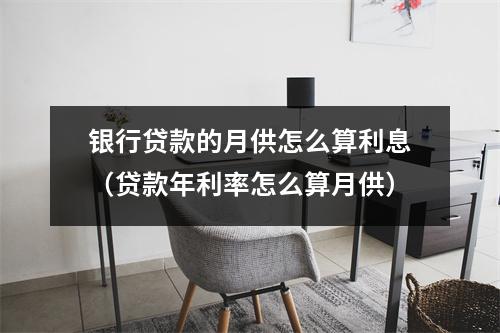 银行贷款的月供怎么算利息（贷款年利率怎么算月供）
