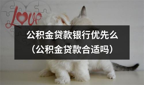 公积金贷款银行优先么（公积金贷款合适吗）
