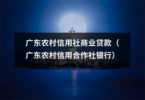 广东农村信用社商业贷款(广东农村信用合作社银行)