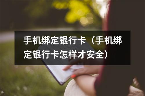 手机绑定银行卡（手机绑定银行卡怎样才安全）