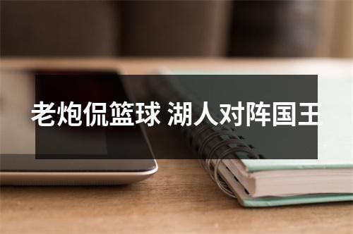 老炮侃篮球 湖人对阵国王