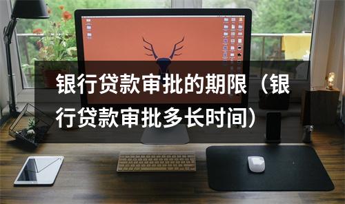 银行贷款审批的期限（银行贷款审批多长时间）