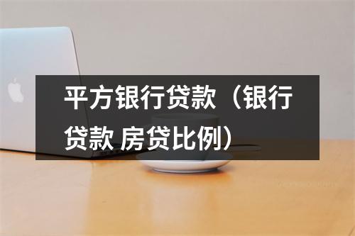 平方银行贷款（银行贷款 房贷比例）