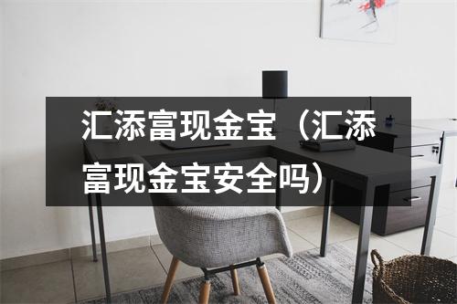 汇添富现金宝（汇添富现金宝安全吗）