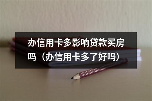 办信用卡多影响贷款买房吗（办信用卡多了好吗）