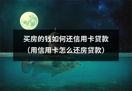 买房的钱如何还信用卡贷款（用信用卡怎么还房贷款）