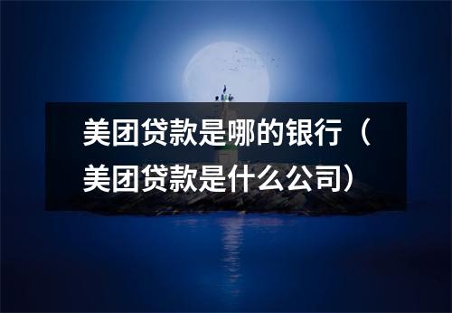 美团贷款是哪的银行（美团贷款是什么公司）