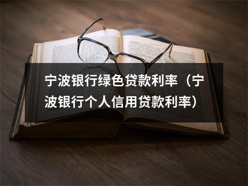 宁波银行绿色贷款利率（宁波银行个人信用贷款利率）